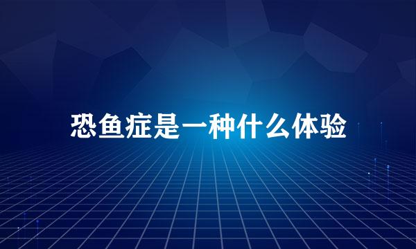 恐鱼症是一种什么体验
