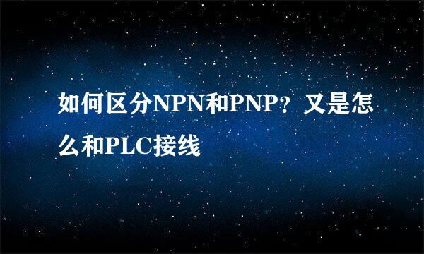 如何区分NPN和PNP？又是怎么和PLC接线