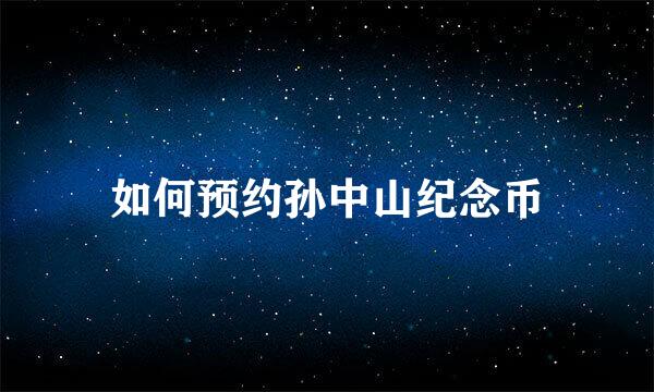 如何预约孙中山纪念币