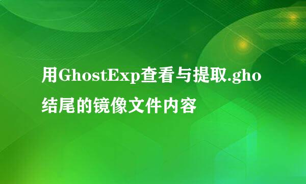 用GhostExp查看与提取.gho结尾的镜像文件内容
