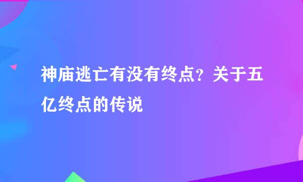 神庙逃亡有没有终点？关于五亿终点的传说