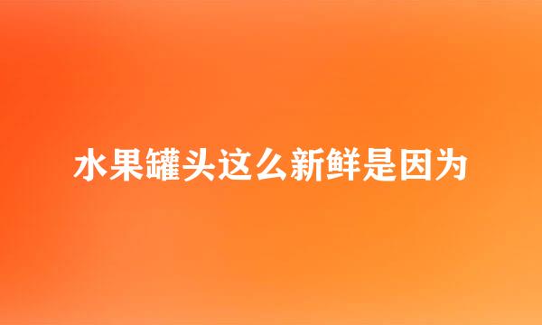 水果罐头这么新鲜是因为
