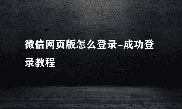 微信网页版怎么登录-成功登录教程