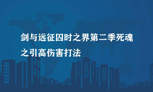 剑与远征囚时之界第二季死魂之引高伤害打法