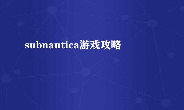 subnautica游戏攻略