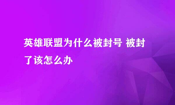 英雄联盟为什么被封号 被封了该怎么办
