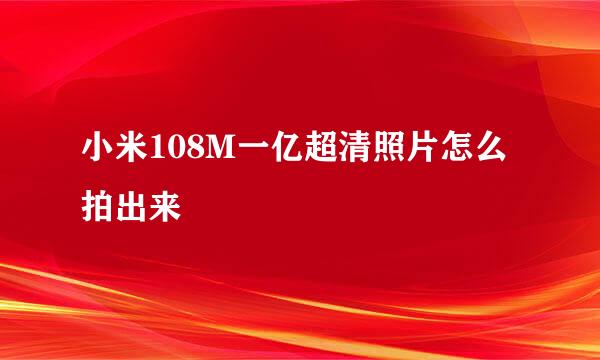 小米108M一亿超清照片怎么拍出来