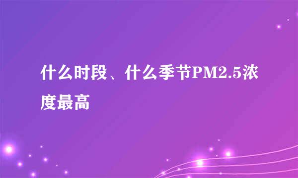 什么时段、什么季节PM2.5浓度最高