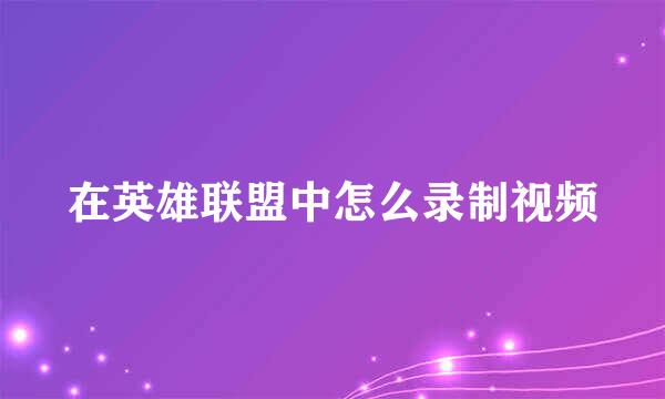 在英雄联盟中怎么录制视频