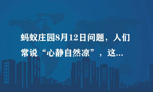 蚂蚁庄园8月12日问题，人们常说“心静自然凉”，这种说法科学吗