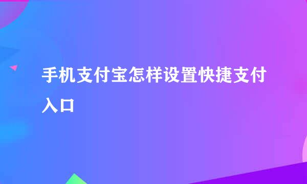 手机支付宝怎样设置快捷支付入口