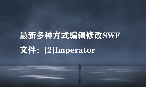 最新多种方式编辑修改SWF文件：[2]Imperator