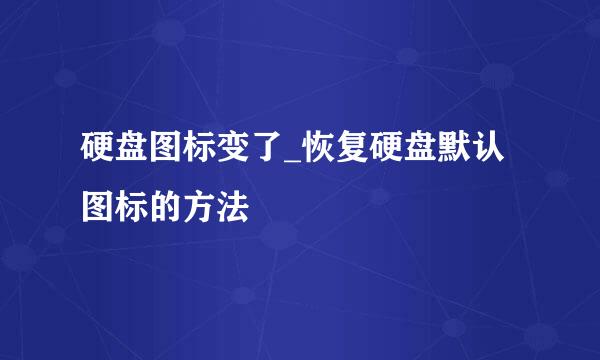 硬盘图标变了_恢复硬盘默认图标的方法