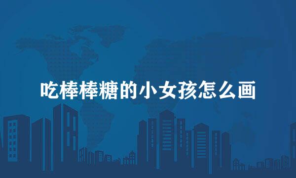 吃棒棒糖的小女孩怎么画