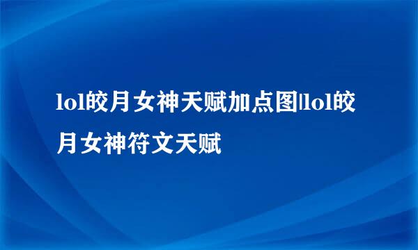 lol皎月女神天赋加点图|lol皎月女神符文天赋