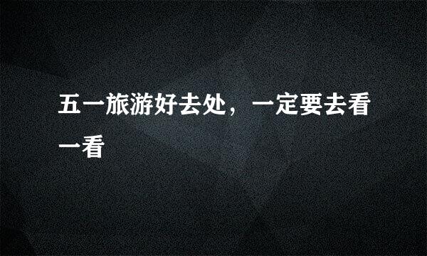 五一旅游好去处,一定要去看一看