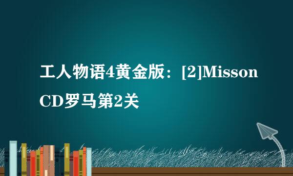 工人物语4黄金版：[2]MissonCD罗马第2关