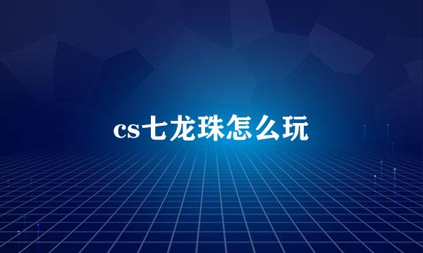 cs七龙珠怎么玩