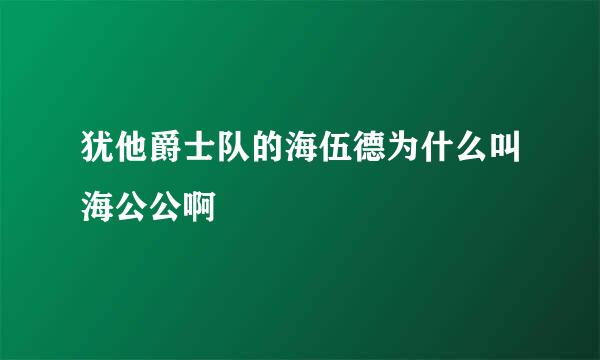 犹他爵士队的海伍德为什么叫海公公啊