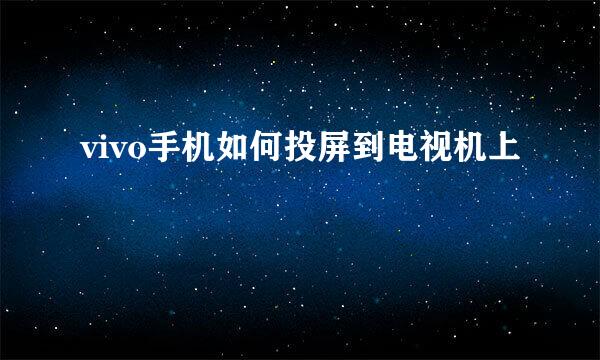 vivo手机如何投屏到电视机上