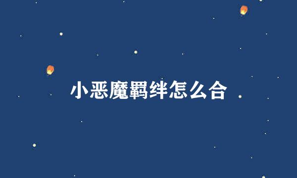 小恶魔羁绊怎么合