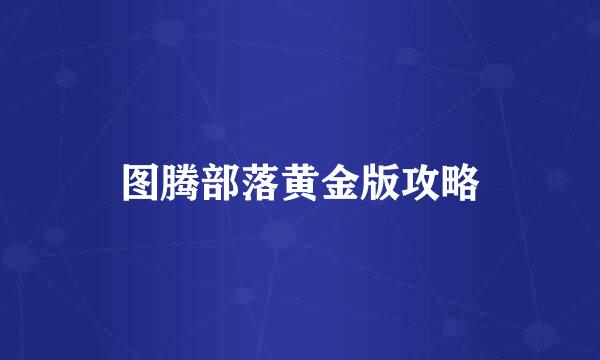 图腾部落黄金版攻略