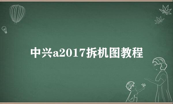 中兴a2017拆机图教程