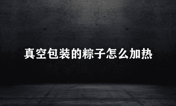 真空包装的粽子怎么加热