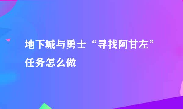 地下城与勇士“寻找阿甘左”任务怎么做