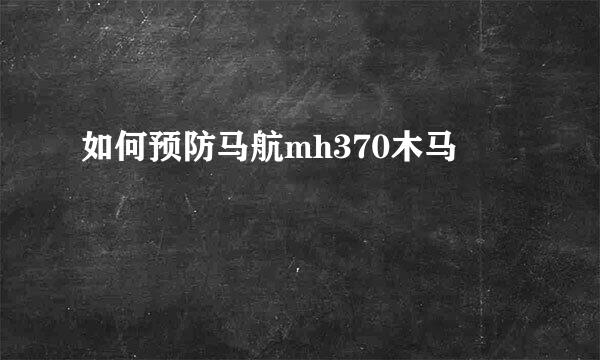 如何预防马航mh370木马