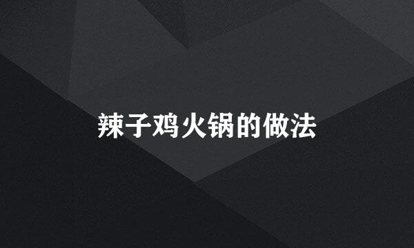 辣子鸡火锅的做法