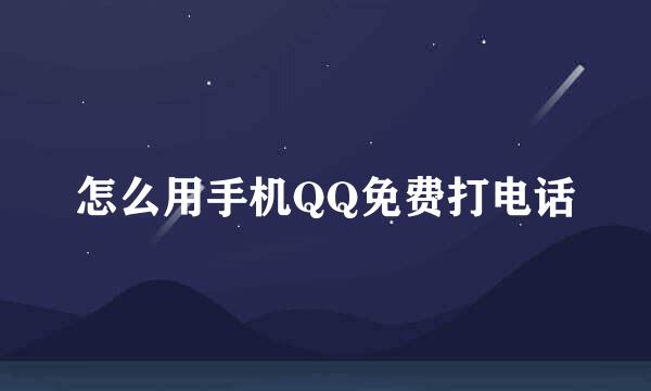 怎么用手机QQ免费打电话