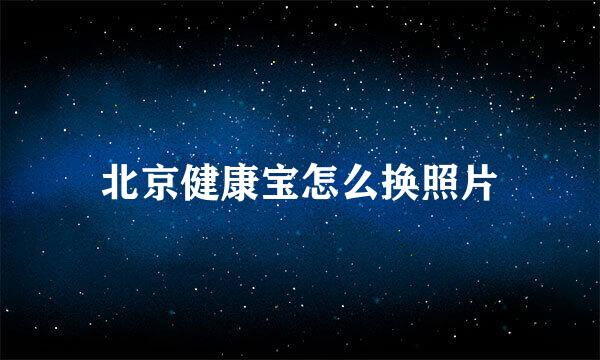 北京健康宝怎么换照片