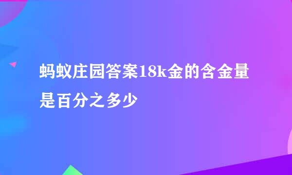 蚂蚁庄园答案18k金的含金量是百分之多少