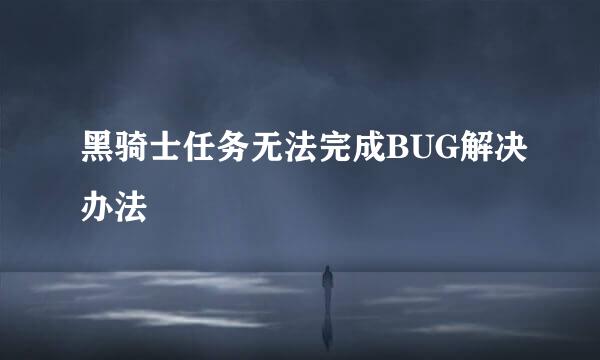 黑骑士任务无法完成BUG解决办法