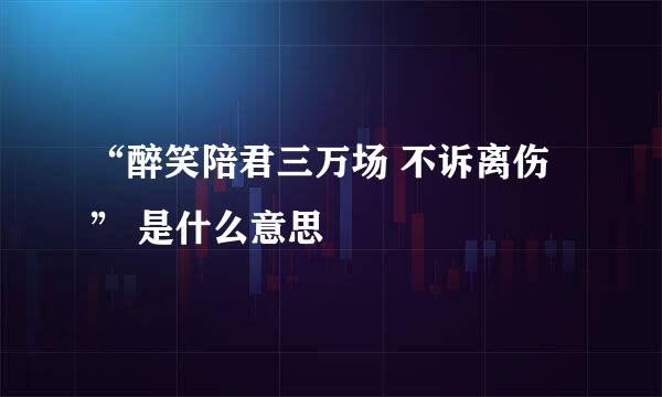 “醉笑陪君三万场 不诉离伤” 是什么意思