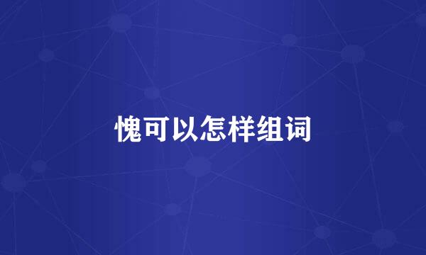 愧可以怎样组词