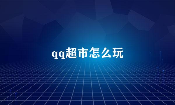 qq超市怎么玩