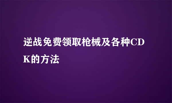 逆战免费领取枪械及各种CDK的方法