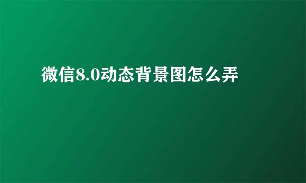 微信8.0动态背景图怎么弄