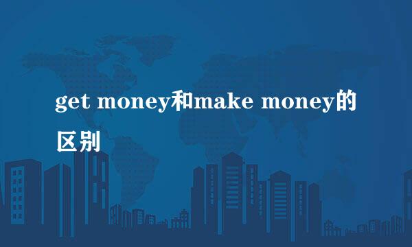 get money和make money的区别