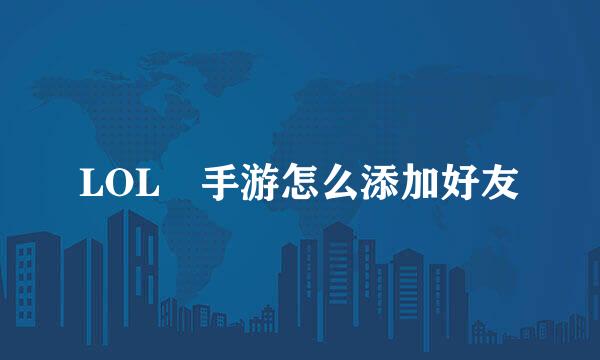 LOL 手游怎么添加好友