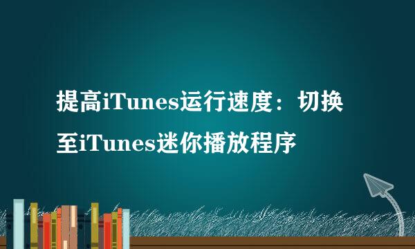 提高iTunes运行速度：切换至iTunes迷你播放程序