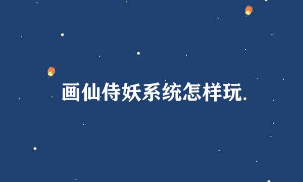 画仙侍妖系统怎样玩