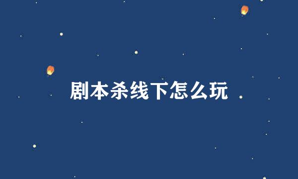 剧本杀线下怎么玩