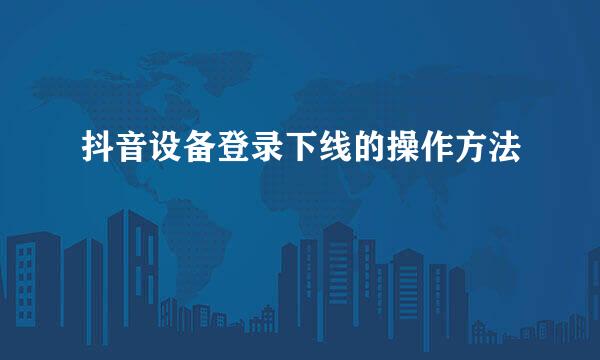 抖音设备登录下线的操作方法