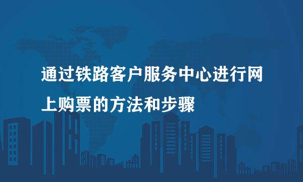通过铁路客户服务中心进行网上购票的方法和步骤