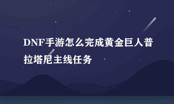 DNF手游怎么完成黄金巨人普拉塔尼主线任务