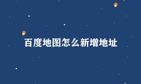 百度地图怎么新增地址