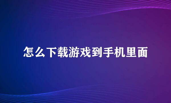 怎么下载游戏到手机里面